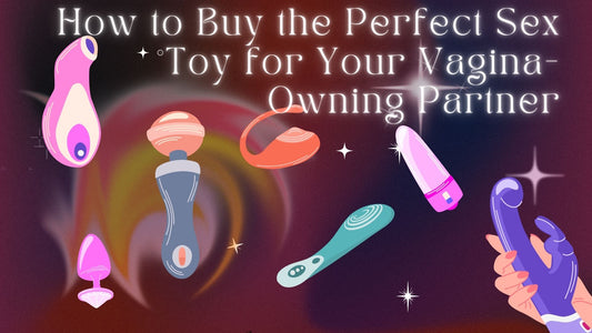 How to Buy the Perfect Sex Toy for Your Vagina-Owning Partner