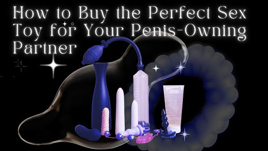 How to Buy the Perfect Sex Toy for Your Penis-Owning Partner