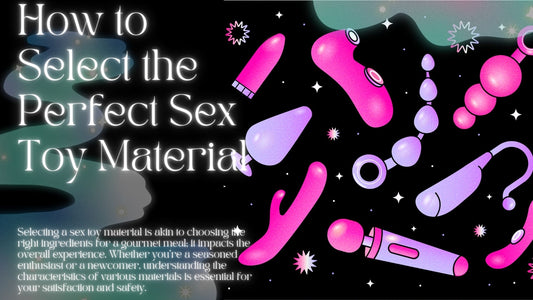 How to Select the Perfect Sex Toy Material